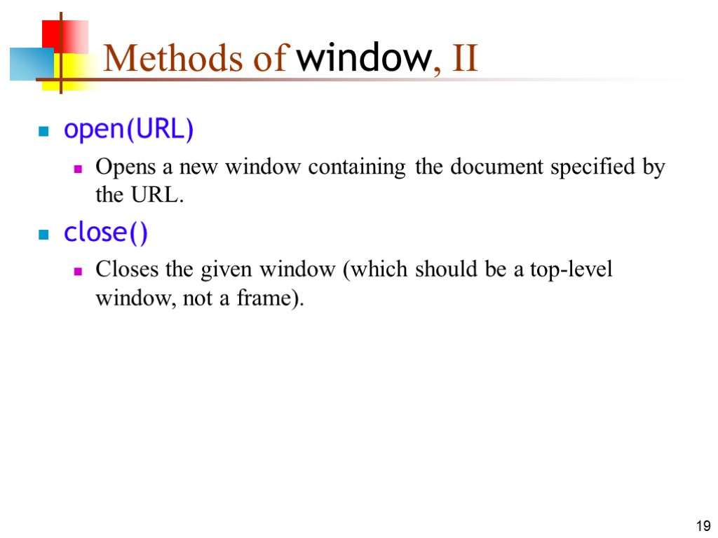 19 Methods of window, II open(URL) Opens a new window containing the document specified